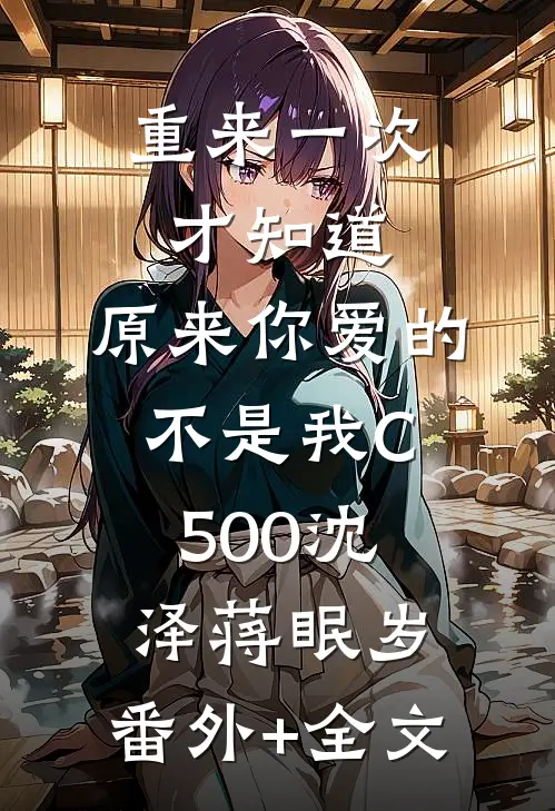重来一次才知道，原来你爱的不是我C500沈泽蒋眠岁:(番外)+(全文)