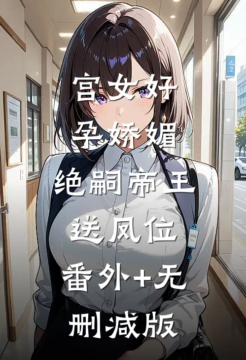 宫女好孕娇媚，绝嗣帝王送凤位:番外+无删减版