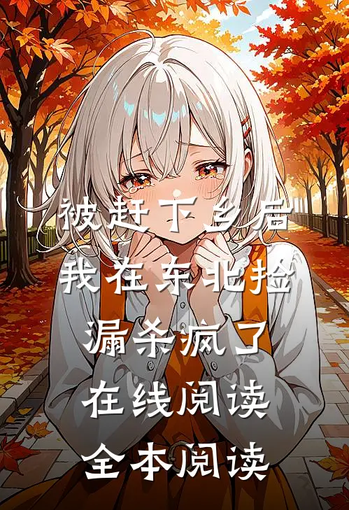 被赶下乡后，我在东北捡漏杀疯了在线阅读全本阅读