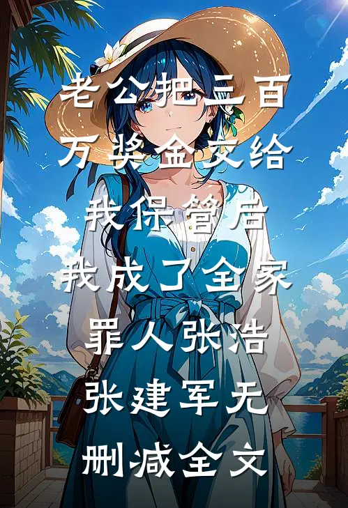 老公把三百万奖金交给我保管后，我成了全家罪人张浩张建军无删减全文
