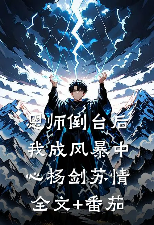 恩师倒台后，我成风暴中心杨剑苏情全文+番茄