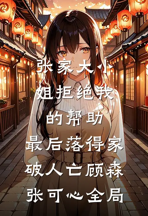 张家大小姐拒绝我的帮助，最后落得家破人亡顾森张可心全局