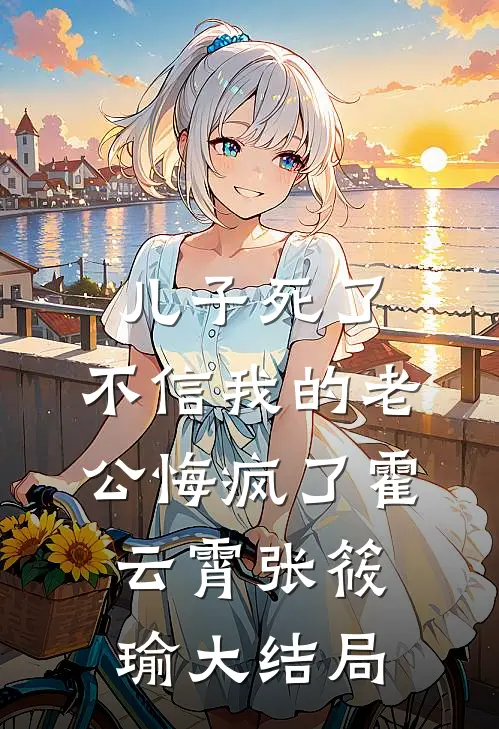 儿子死了，不信我的老公悔疯了霍云霄张筱瑜大结局