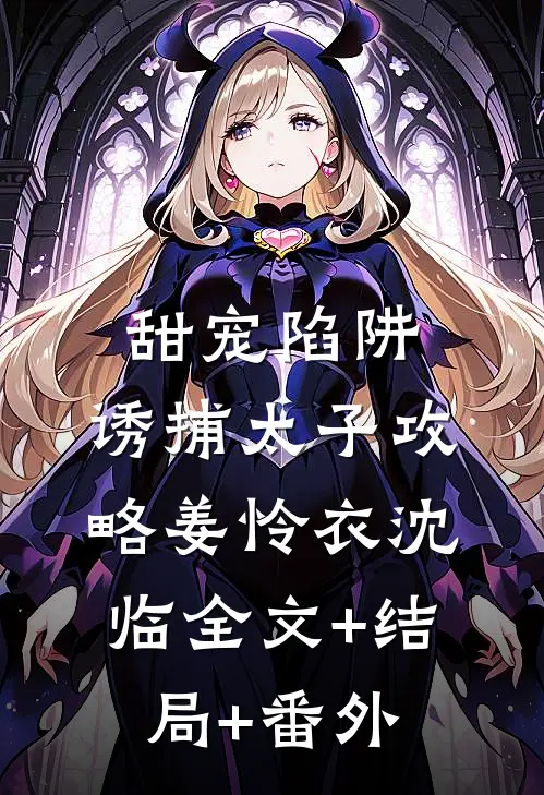 甜宠陷阱：诱捕太子攻略姜怜衣沈临全文+结局+番外