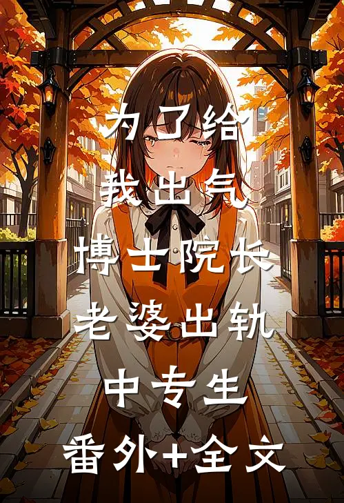 为了给我出气，博士院长老婆出轨中专生:(番外)+(全文)