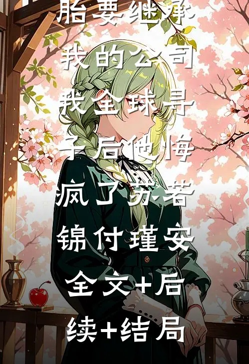 丁克老公的私生双胞胎要继承我的公司，我全球寻子后他悔疯了苏若锦付瑾安:全文+后续+结局