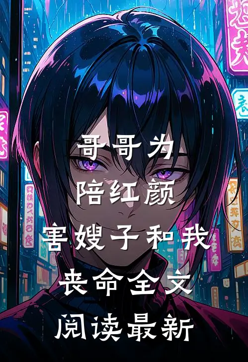哥哥为陪红颜，害嫂子和我丧命全文阅读最新