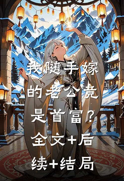 我随手嫁的老公竟是首富？:全文+后续+结局