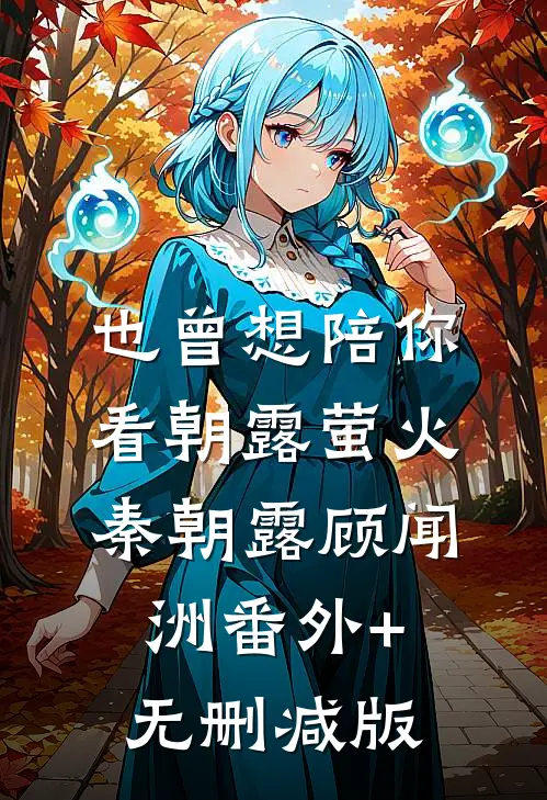 也曾想陪你看朝露萤火秦朝露顾闻洲番外+无删减版