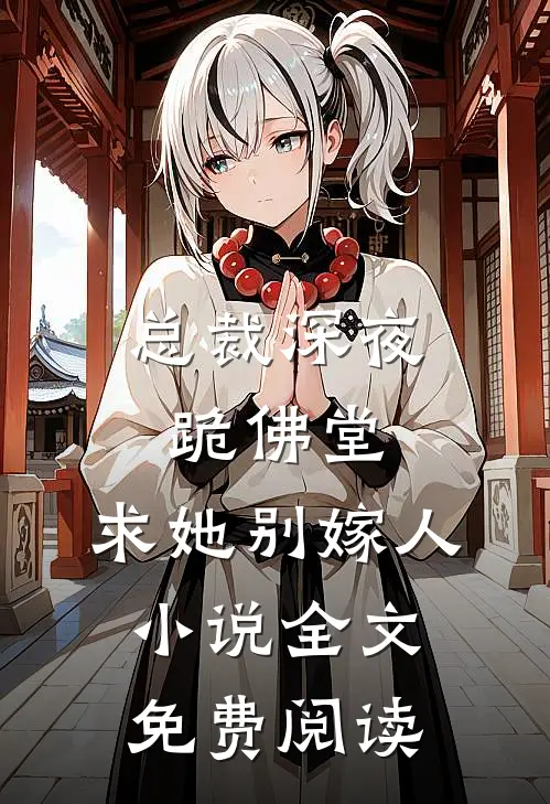 总裁深夜跪佛堂：求她别嫁人小说全文免费阅读