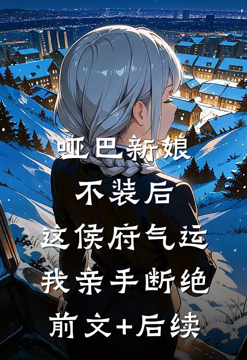 哑巴新娘不装后，这侯府气运我亲手断绝前文+后续