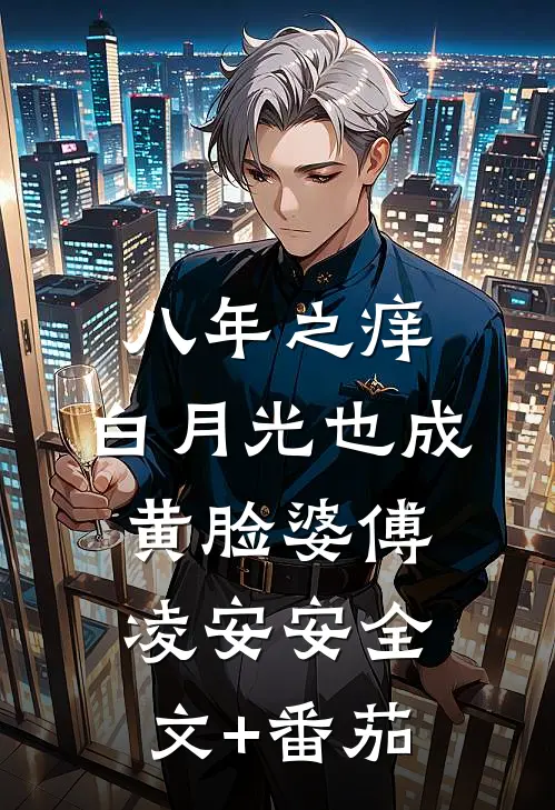 八年之痒，白月光也成黄脸婆傅凌安安全文+番茄