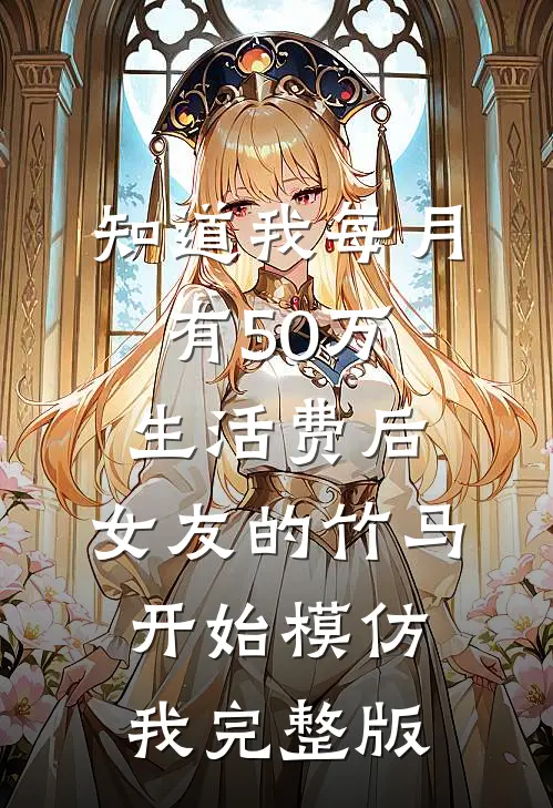知道我每月有50万生活费后，女友的竹马开始模仿我完整版