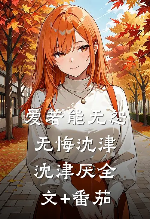 爱若能无怨无悔沈津沈津厌全文+番茄