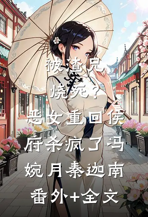 被渣兄烧死？恶女重回侯府杀疯了冯婉月秦迦南:(番外)+(全文)