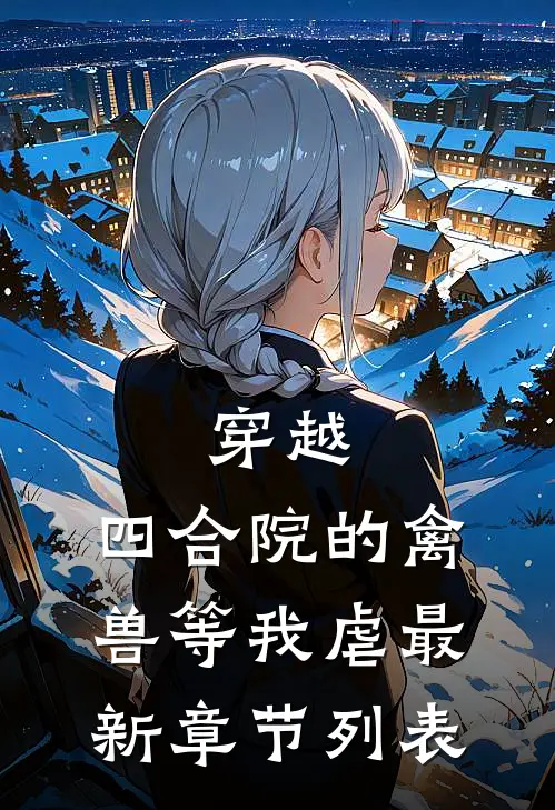 穿越：四合院的禽兽等我虐最新章节列表
