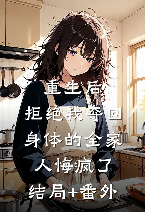 重生后，拒绝我夺回身体的全家人悔疯了:结局+番外