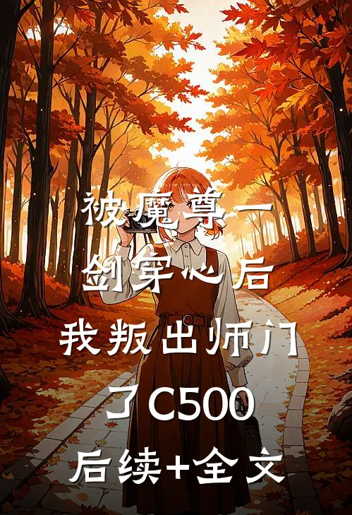 被魔尊一剑穿心后，我叛出师门了C500后续+全文