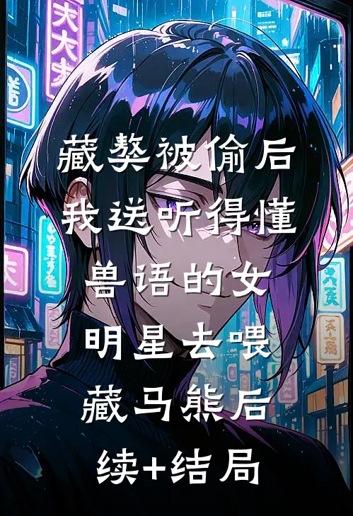 藏獒被偷后，我送听得懂兽语的女明星去喂藏马熊后续+结局