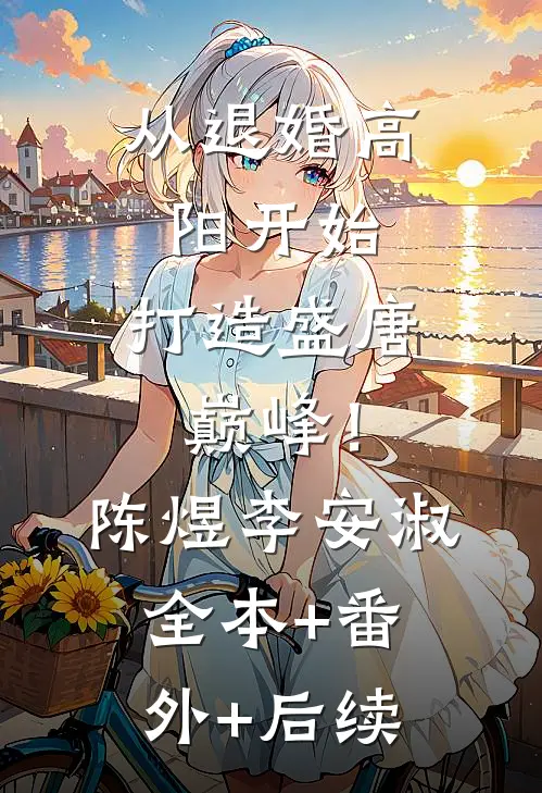 从退婚高阳开始，打造盛唐巅峰！陈煜李安淑:全本+番外+后续