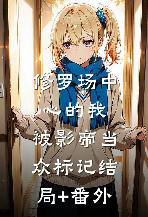 修罗场中心的我，被影帝当众标记结局+番外