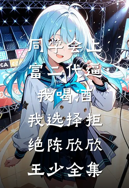 同学会上富二代逼我喝酒，我选择拒绝陈欣欣王少全集