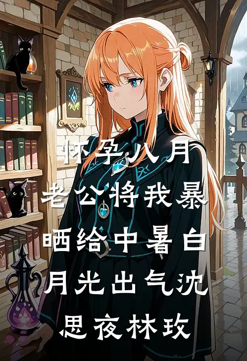 怀孕八月,老公将我暴晒给中暑白月光出气沈思夜林玫