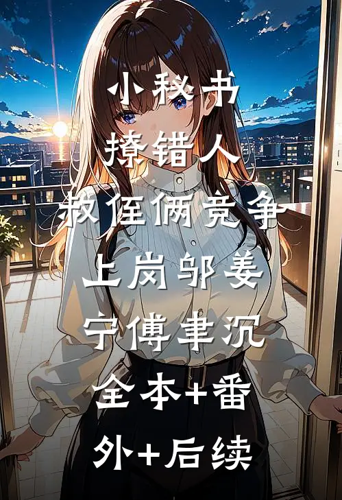 小秘书撩错人，叔侄俩竞争上岗邬姜宁傅聿沉:全本+番外+后续