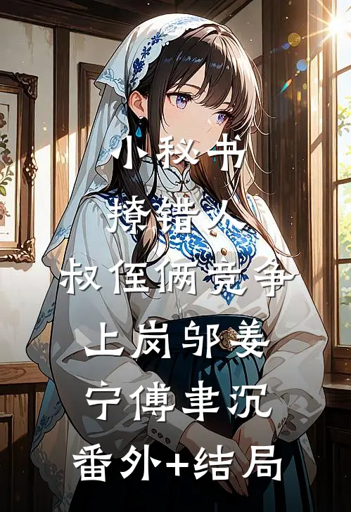 小秘书撩错人，叔侄俩竞争上岗邬姜宁傅聿沉:(番外)+(结局)
