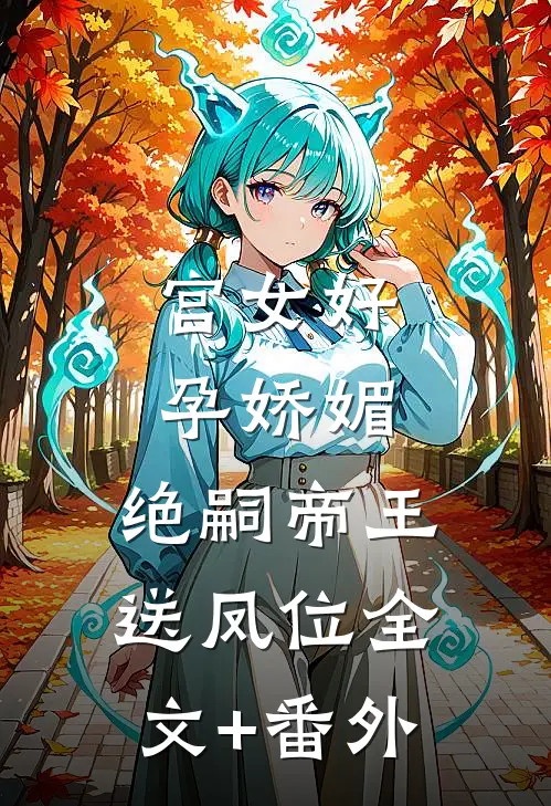 宫女好孕娇媚，绝嗣帝王送凤位全文+番外