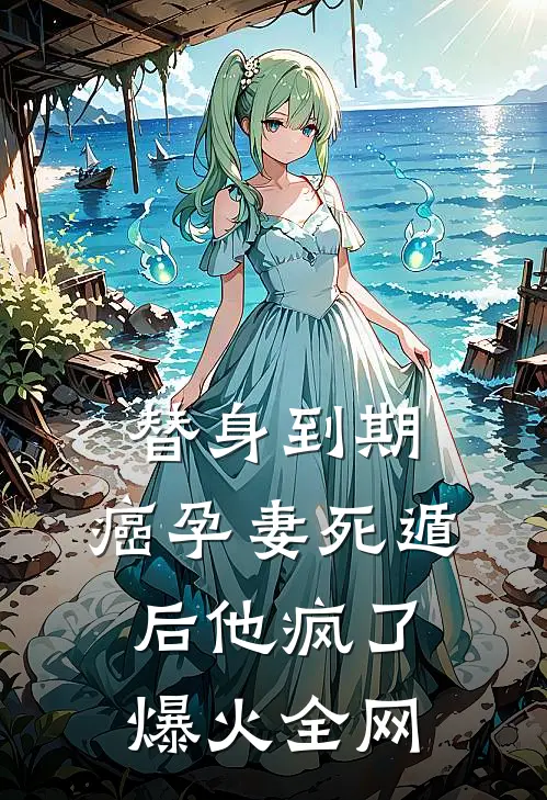 替身到期：癌孕妻死遁后他疯了爆火全网