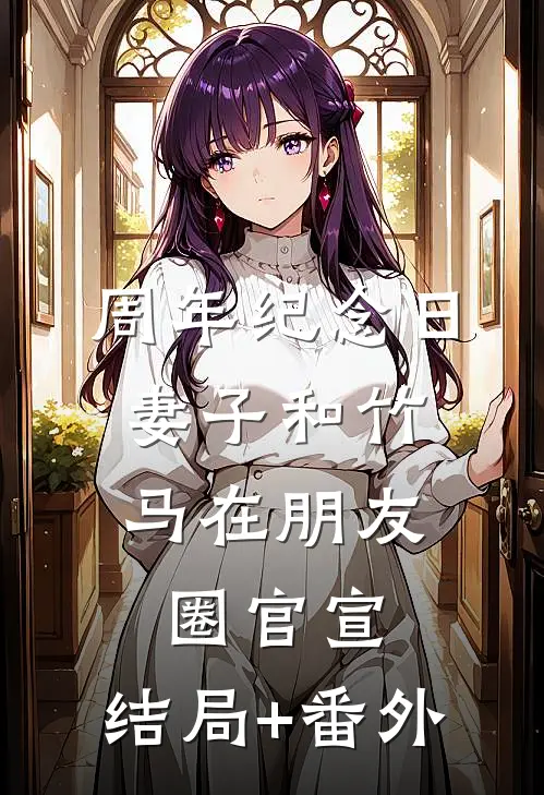 周年纪念日，妻子和竹马在朋友圈官宣:结局+番外