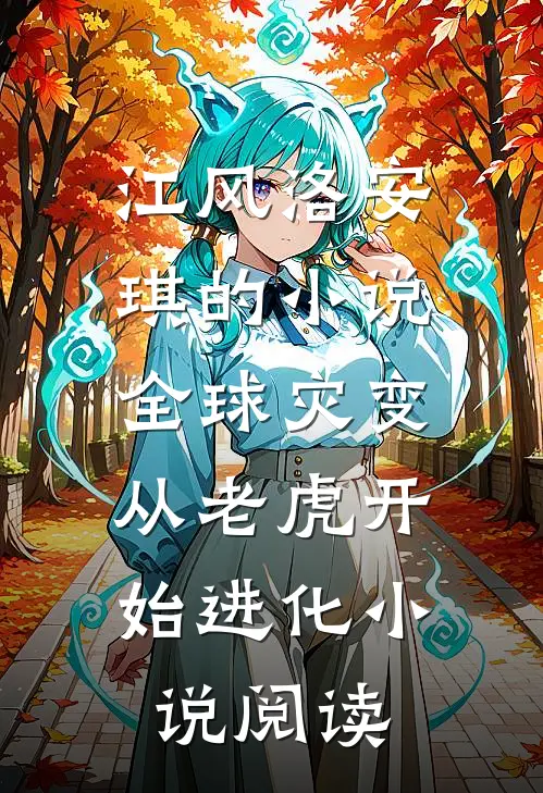 江风洛安琪的小说全球灾变，从老虎开始进化小说阅读