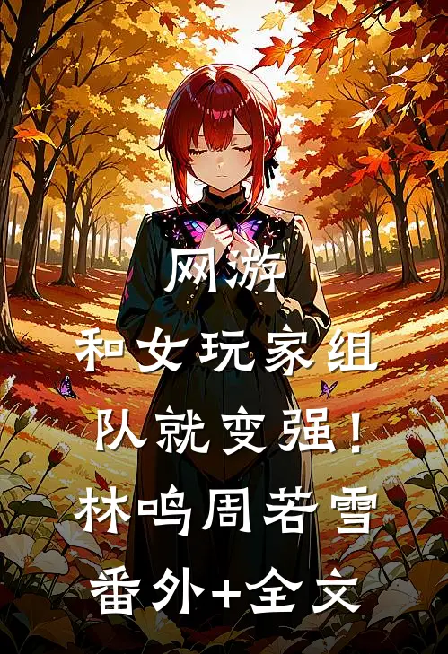 网游：和女玩家组队就变强！林鸣周若雪:(番外)+(全文)