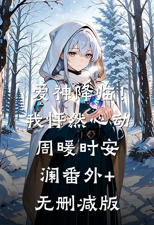 爱神降临！我怦然心动周暖时安澜番外+无删减版
