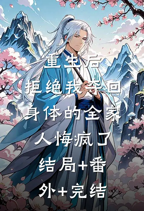 重生后，拒绝我夺回身体的全家人悔疯了:结局+番外+完结