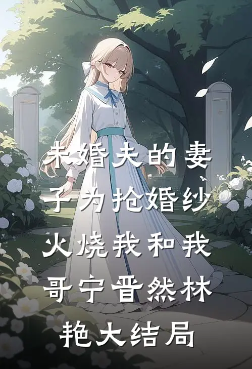 未婚夫的妻子为抢婚纱火烧我和我哥宁晋然林艳大结局