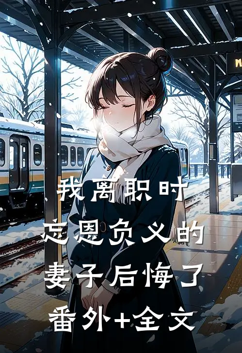 我离职时，忘恩负义的妻子后悔了:(番外)+(全文)