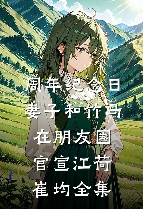 周年纪念日，妻子和竹马在朋友圈官宣江荷崔均全集