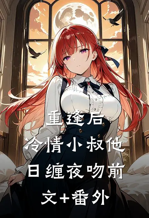 重逢后，冷情小叔他日缠夜吻前文+番外