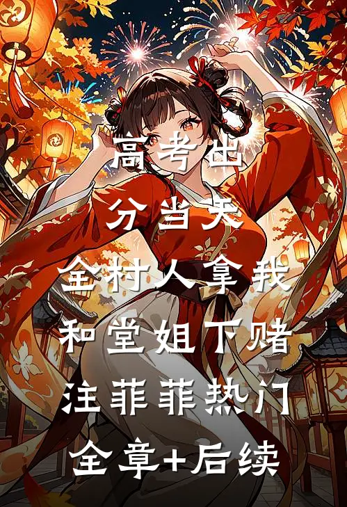高考出分当天，全村人拿我和堂姐下赌注菲菲热门:全章+后续