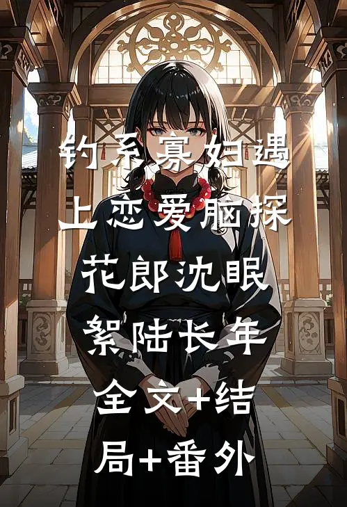 钓系寡妇遇上恋爱脑探花郎沈眠絮陆长年:全文+结局+番外