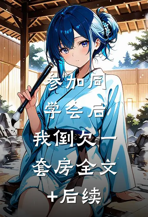 参加同学会后，我倒欠一套房全文+后续
