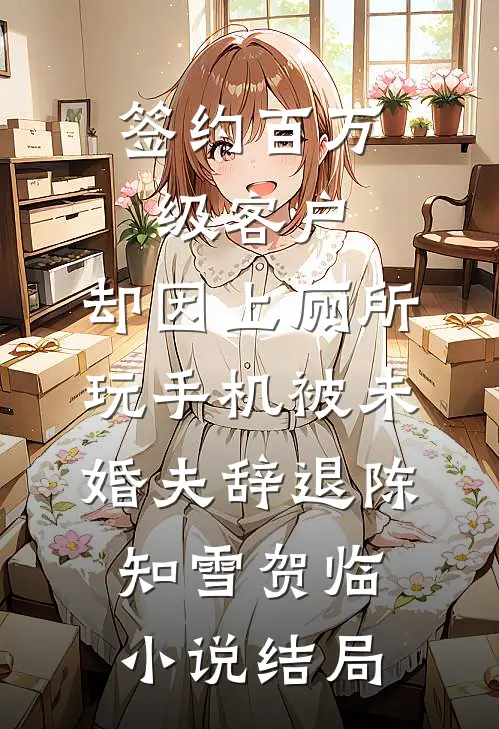 签约百万级客户，却因上厕所玩手机被未婚夫辞退陈知雪贺临小说结局