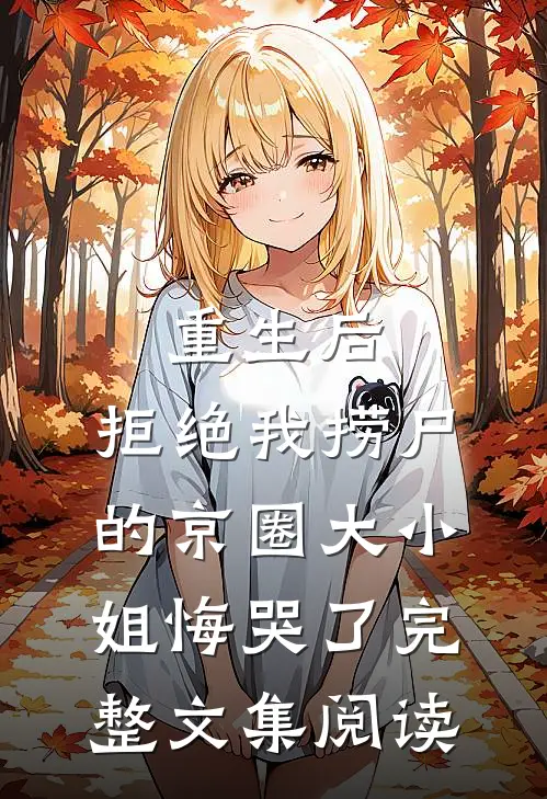 重生后，拒绝我捞尸的京圈大小姐悔哭了完整文集阅读