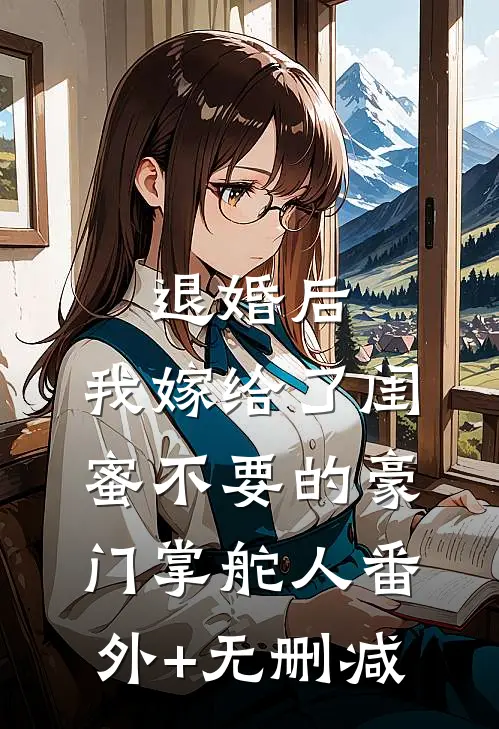 退婚后，我嫁给了闺蜜不要的豪门掌舵人番外+无删减