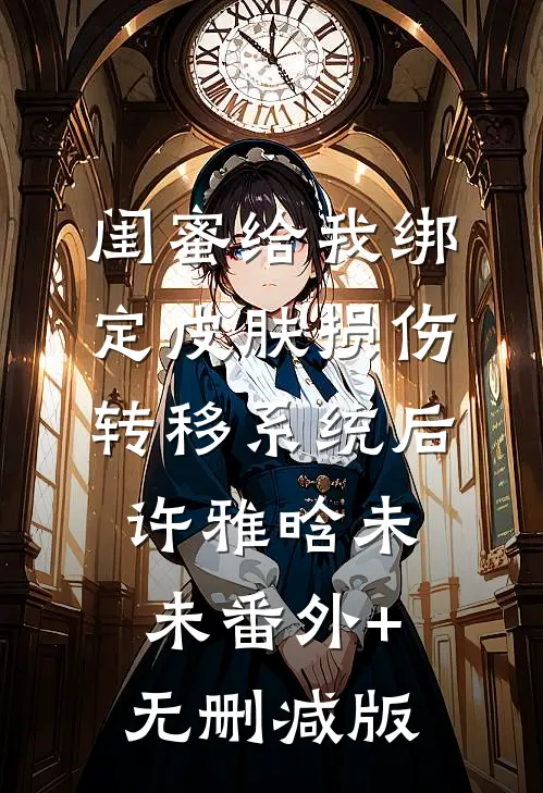 闺蜜给我绑定皮肤损伤转移系统后许雅晗未未番外+无删减版