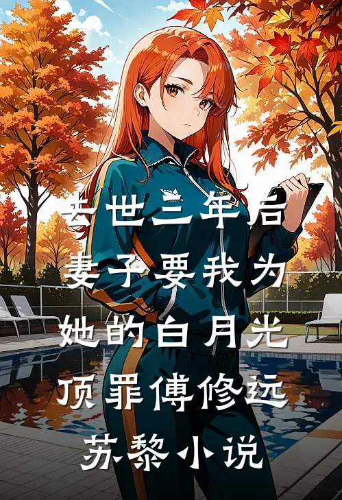 去世三年后，妻子要我为她的白月光顶罪傅修远苏黎小说