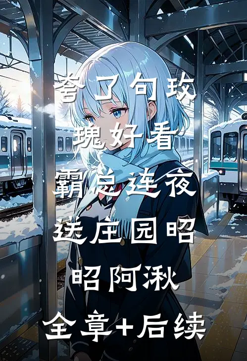 夸了句玫瑰好看，霸总连夜送庄园昭昭阿湫:全章+后续