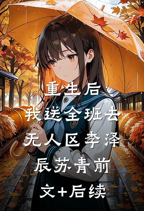 重生后，我送全班去无人区李泽辰苏青前文+后续